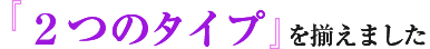 ２つのタイプを揃えました