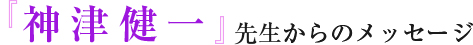 神津健一先生からのメッセージ